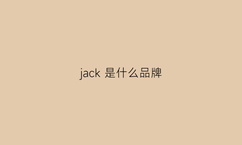 jack是什么品牌(jack是什么牌子的)